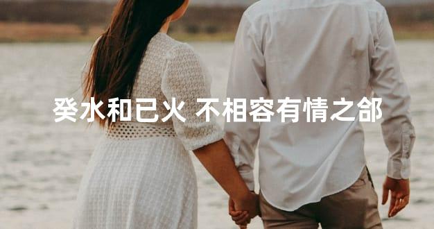 癸水和已火 不相容有情之郃